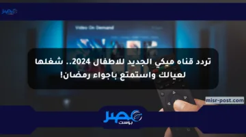 تردد قناة ميكي الجديد للأطفال 2024.. شغلها لعيالك واستمتع بأجواء رمضان!